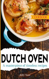 Dutch Oven Cookbook: A masterpiece of timeless recipes