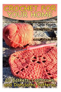 Crochet for Your Home: 20 Baskets, Lapthrows, and Dishcloths Patterns: (Crochet Patterns, Crochet Stitches) voorzijde