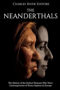 The Neanderthals: The History of the Extinct Humans Who Were Contemporaries of Homo Sapiens in Europe