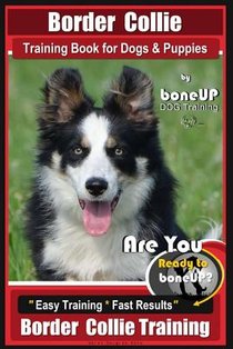 Border Collie Training Book for Dogs and Puppies by BoneUP Dog Training: Are You Ready to Bone Up? Easy Steps * Fast Results Border Collie Training