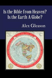 Is the Bible from Heaven? Is the Earth a Globe?: Annotated: Includes Updated Flat Earth Resources