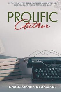 Prolific Author: The Step-by-Step Guide to Write More Words in Less Time and Finish Your Book Fast