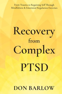 Recovery from Complex PTSD From Trauma to Regaining Self Through Mindfulness & Emotional Regulation Exercises