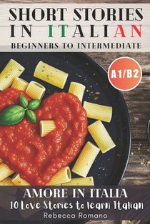 Amore in Italia - Short Stories to progress Italian from Beginner to Intermediate Level (Graded Italian reader, A1-B2 CEFR Levels): Improve Your Readi
