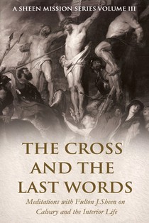 The Cross and the Last Words: Meditations with Fulton J. Sheen on Calvary and the Interior Life