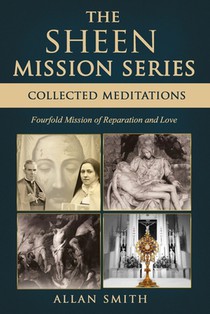 The Sheen Mission Series: COLLECTED MEDITATIONS: A Fourfold Mission of Reparation and Love on the Holy Face, the Blessed Virgin Mary, the Cross, the E