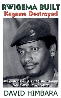 Rwigema Built, Kagame Destroyed
