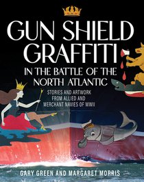 Gun Shield Graffiti in the Battle of the North ATL: Stories and Artwork from Allied and Merchant Navies of WWII