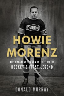 Howie Morenz: The Greatest Season in the Life of Hockey's First Legend