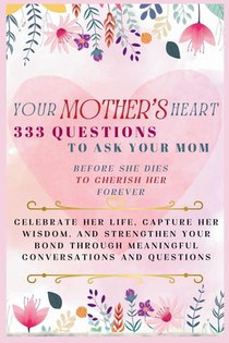 Your Mother's Heart 333 Questions to Ask Your Mom Before She Dies to Cherish Her Forever