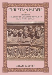 Christian Paideia (Vol. II): A History of Christian Education from 500 to 1050 AD