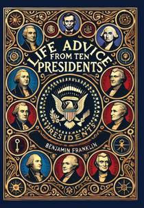 Life Advice from Ten Presidents: Including George Washington's Rules of Civility and Decent Behavior (Collector's Edition) (Laminated Hardback with Ja
