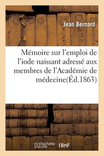 Memoire Sur l'Emploi de l'Iode Naissant Adresse Aux Membres de l'Academie de Medecine