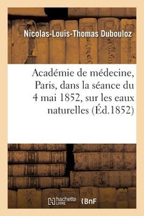 Notice Lue A l'Academie de Medecine, A Paris, Dans La Seance Du 4 Mai 1852, Sur Les Eaux Naturelles