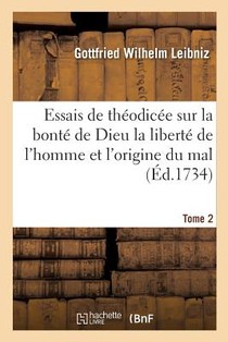 Essais de Theodicee Sur La Bonte de Dieu La Liberte de l'Homme Et l'Origine Du Mal T02