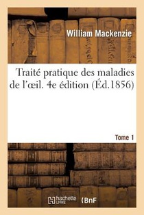 Traite Pratique Des Maladies de l'Oeil. 4e Edition. Tome 1
