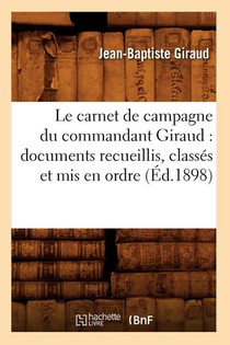 Le Carnet de Campagne Du Commandant Giraud: Documents Recueillis, Classes Et MIS En Ordre (Ed.1898)
