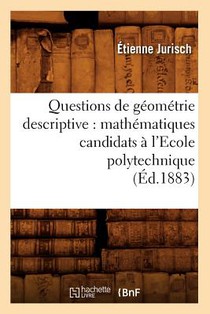 Questions de Geometrie Descriptive: Mathematiques Candidats A l'Ecole Polytechnique (Ed.1883)