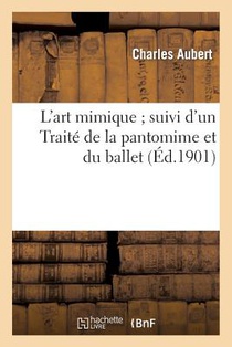 L'Art Mimique Suivi d'Un Traite de la Pantomime Et Du Ballet