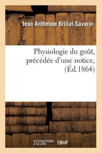 Physiologie Du Gout, Precedee d'Une Notice, (Ed.1864)
