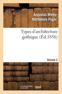 Types d'Architecture Gothique Empruntes Aux Edifices Les Plus Remarquables Construits. Volume 2