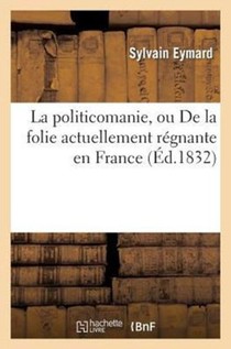 La Politicomanie, Ou de la Folie Actuellement Regnante En France