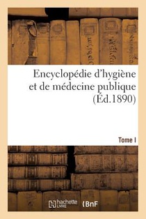Encyclopedie d'Hygiene Et de Medecine Publique. T. I