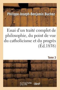 Essai d'Un Traite Complet de Philosophie, Du Point de Vue Du Catholicisme Et Du Progres. Tome 3