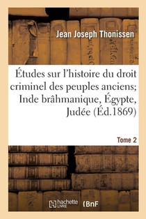 Etudes Sur l'Histoire Du Droit Criminel Des Peuples Anciens. Inde Brahmanique, Egypte, Judee