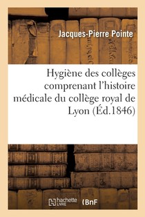 Hygiene Des Colleges Comprenant l'Histoire Medicale Du College Royal de Lyon