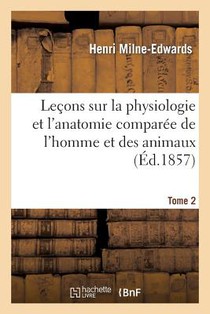 Lecons Sur La Physiologie Et l'Anatomie Comparee de l'Homme Et Des Animaux Tome 2