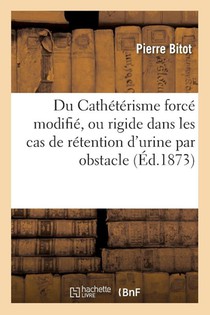 Du Catheterisme Force Modifie, Ou Rigide Dans Les Cas de Retention d'Urine Par Obstacle
