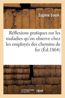 Reflexions Pratiques Sur Les Maladies Qu'on Observe Chez Les Employes Des Chemins de Fer