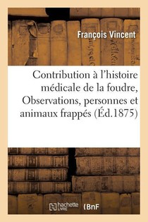 Contribution A l'Histoire Medicale de la Foudre: Observations de Personnes Et d'Animaux Frappes