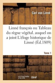 Linne Francois Ou Tableau Du Regne Vegetal. Auquel on a Joint l'Eloge Historique de Linne. Tome 1