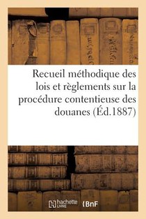 Recueil Methodique Des Lois Et Reglements Sur La Procedure Contentieuse Des Douanes