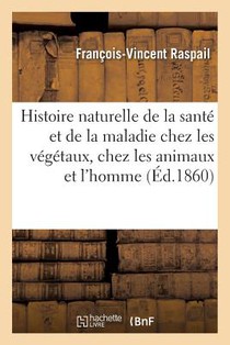 Histoire Naturelle de la Sante Et de la Maladie Chez Les Vegetaux Et Chez Les Animaux