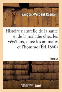 Histoire Naturelle de la Sante Et de la Maladie Chez Les Vegetaux Et Chez Les Animaux Tome 2
