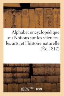 Alphabet Encyclopedique, Ou Notions Sur Les Sciences, Les Arts, Et l'Histoire Naturelle