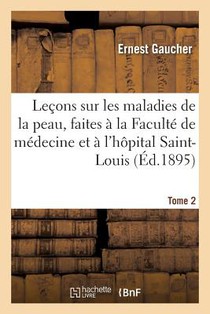 Lecons Sur Les Maladies de la Peau, Faites A La Faculte de Medecine Et A l'Hopital Saint-Louis