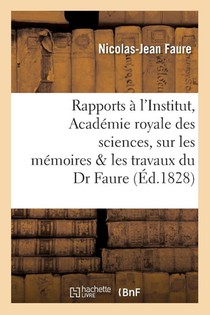 Rapports Faits A l'Institut, Academie Royale Des Sciences Sur Les Memoires & Les Travaux Du Dr Faure
