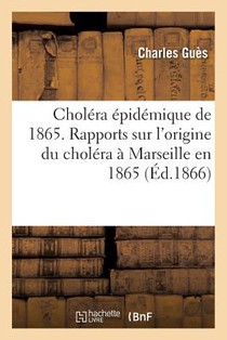 Cholera Epidemique de 1865. Rapports Sur l'Origine Du Cholera A Marseille En 1865
