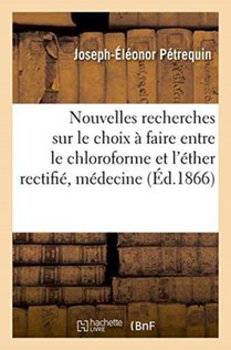Nouvelles Recherches Sur Le Choix A Faire Entre Le Chloroforme Et l'Ether Rectifie Dans La