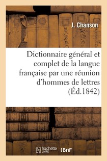 Dictionnaire General Et Complet de la Langue Francaise Par Une Reunion d'Hommes de Lettres