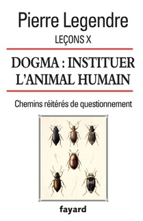 Leçons X. Dogma. Instituer l'animal humain: Chemins réitérés de questionnement