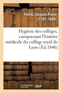 Hygiene Des Colleges, Comprenant l'Histoire Medicale Du College Royal de Lyon