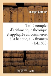 Traite d'Arithmetique Theorique Et Appliquee Au Commerce, A La Banque, Aux Finances Et A l'Industrie