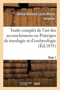Traite Complet de l'Art Des Accouchemens Ou Principes de Tocologie Et d'Embryologie. Tome 1