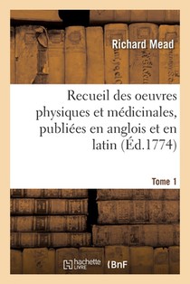 Recueil Des Oeuvres Physiques Et Medicinales, Publiees En Anglois Et En Latin. Tome 1