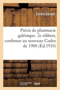 Precis de Pharmacie Galenique. 2e Edition, Conforme Au Nouveau Codex de 1908